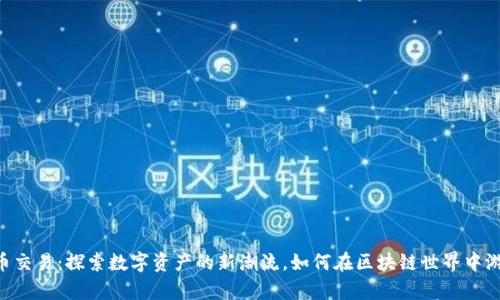58虚拟币交易：探索数字资产的新潮流，如何在区块链世界中游刃有余？