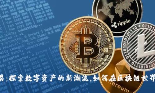 58虚拟币交易：探索数字资产的新潮流，如何在区块链世界中游刃有余？