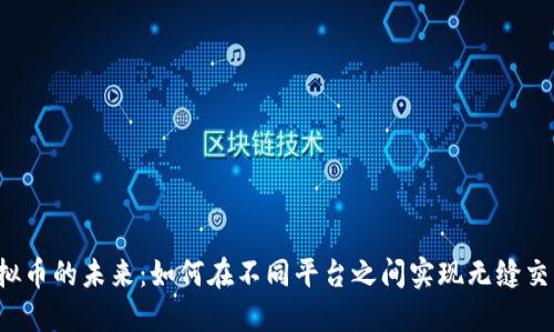 虚拟币的未来：如何在不同平台之间实现无缝交易？