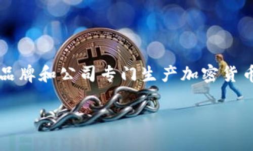 截至我最后更新的数据（2023年10月），TP（例如TP-LINK等品牌）并不是一个专注于加密货币硬件钱包的品牌。不过，有一些其他品牌和公司专门生产加密货币硬件钱包。如果您对加密货币硬件钱包感兴趣，我可以推荐一些知名品牌，比如Ledger、Trezor等，或者为您提供一些相关的信息。

如果您有具体的品牌或产品名称，欢迎提供更多信息，我很乐意为您提供帮助。