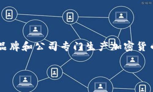 截至我最后更新的数据（2023年10月），TP（例如TP-LINK等品牌）并不是一个专注于加密货币硬件钱包的品牌。不过，有一些其他品牌和公司专门生产加密货币硬件钱包。如果您对加密货币硬件钱包感兴趣，我可以推荐一些知名品牌，比如Ledger、Trezor等，或者为您提供一些相关的信息。

如果您有具体的品牌或产品名称，欢迎提供更多信息，我很乐意为您提供帮助。