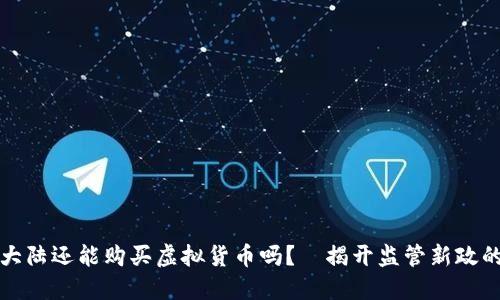 中国大陆还能购买虚拟货币吗？—揭开监管新政的面纱