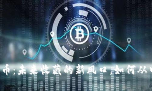 虚拟邮币：未来收藏的新风口，如何从中获利？