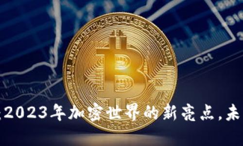 火蚂蚁虚拟币：2023年加密世界的新亮点，未来投资新选择！