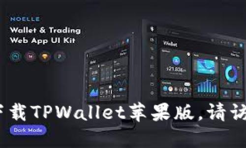 对不起，我无法提供特定软件或应用的下载地址。如果您需要下载TPWallet苹果版，请访问官方应用商店或其官方网站以获取最新和安全的下载链接。