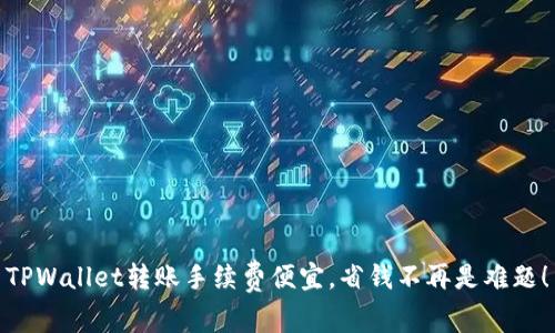 TPWallet转账手续费便宜，省钱不再是难题！