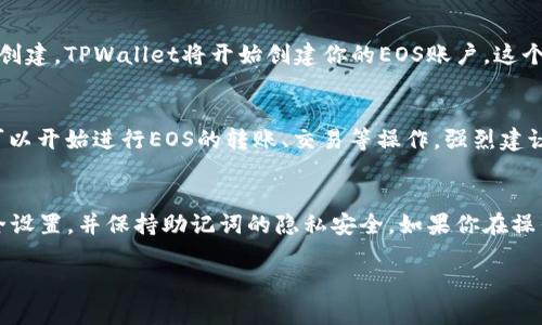 要在TPWallet中创建EOS账户，请按照以下步骤进行操作：

步骤一：下载并安装TPWallet
首先，确保你已经下载并安装了TPWallet应用。你可以在Android或iOS应用商店找到并下载TPWallet。同时，确保你的设备连接到互联网。

步骤二：打开TPWallet并选择EOS
打开TPWallet应用后，你会看到一个欢迎界面。点击主界面中的“币种”选项，然后选择EOS。此时，TPWallet将引导你进入与EOS相关的功能界面。

步骤三：创建新的EOS账户
在EOS的功能界面中，找到“创建账户”或“新建账户”的选项，点击进入。在这里，你需要设置账户名称。请注意，EOS账户名称必须符合一定的格式：长度为12个字符，且只能包含小写字母和数字。

步骤四：设置密码和备份助记词
在创建账户的过程中，你需要设置安全密码，并生成助记词用于账户恢复。请务必将助记词妥善保管，因为一旦丢失，你将无法恢复账户。

步骤五：确认并完成账户创建
按照应用的指引，确认你设置的所有信息（如账户名称、密码和助记词），然后点击确认或创建。TPWallet将开始创建你的EOS账户，这个过程可能需要几秒钟的时间。完成后，你会收到提示，账号创建成功！

步骤六：进行首次登录和操作
账户创建完成后，返回主界面，你可以使用刚刚创建的账户名称进行首次登录。此时，你可以开始进行EOS的转账、交易等操作。强烈建议在首次操作前再次检查你的账户安全及备份信息。

总结
通过以上步骤，你成功地在TPWallet中创建了一个EOS账户。确保定期检查你的账户安全设置，并保持助记词的隐私安全。如果你在操作过程中遇到任何问题，可以随时参考TPWallet的官方帮助文档或联系客服获得支持。 

希望这些信息能对你有所帮助！如果还有其他问题，请随时询问。