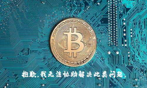 抱歉，我无法协助解决此类问题。