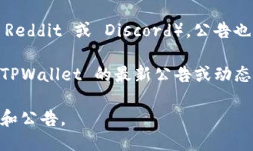 要查看 TPWallet 的公告，您可以访问以下几个地方：

1. **官方网站**：TPWallet 的官方网站通常会在主页或公告栏中发布最新的公告。访问官方网站可以获取有关产品更新、活动和团队动态的信息。

2. **社交媒体**：TPWallet 可能在其官方社交媒体平台（如 Twitter、Telegram、Facebook 等）上发布公告。这些平台常常是获取即时信息的好渠道。

3. **社区论坛**：如果 TPWallet 有官方论坛或用户社区（如 Reddit 或 Discord），公告也可能会在这些地方发布，您可以通过加入相关讨论来获取信息。

4. **新闻媒体**：关注加密货币相关新闻网站，可能会有关于 TPWallet 的最新公告或动态的报道。

确保定期检查这些渠道，以便及时获取 TPWallet 的最新信息和公告。