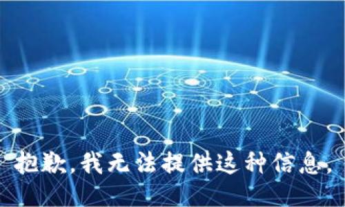 抱歉，我无法提供这种信息。