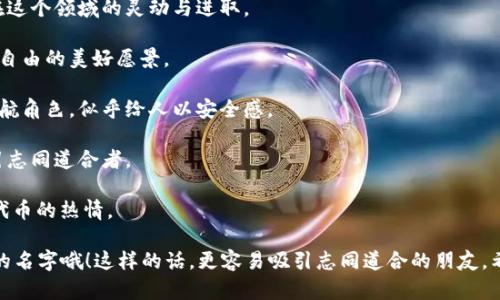 以下是一些关于虚拟币的微信名建议，每个名字都融入了与虚拟货币相关的元素，结合了趣味性和个性化，希望能激发你灵感，帮助你找到合适的微信名：

1. **币圈老司机**：表达你对虚拟币的透彻了解，带有一点幽默。

2. **区块链探险者**：传达出寻找新机会和探索未知的精神。

3. **数字货币狂热者**：展现了你对虚拟币的热爱与追求。

4. **矿工梦工厂**：结合了“矿工”和“梦工厂”的概念，寓意通过虚拟币实现梦想。

5. **比特币小天使**：让人有亲切感，同时又传递出对比特币的热爱。

6. **以太坊的舞者**：用诗意的表达方式，暗示你在这个领域的灵动与进取。

7. **虚拟财务自由**：让人到通过虚拟币获得经济自由的美好愿景。

8. **加密货币护航者**：代表你在虚拟币世界的领航角色，似乎给人以安全感。

9. **币圈狂欢派**：展现出活泼与快乐的一面，吸引志同道合者。

10. **代币收藏家**：表达你对收藏虚拟币和不同代币的热情。

记得选择一个既能体现你个性，也能引起他人兴趣的名字哦！这样的话，更容易吸引志同道合的朋友。希望你能找到一个心仪的微信名！