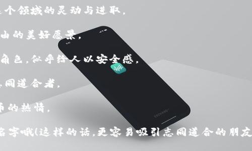 以下是一些关于虚拟币的微信名建议，每个名字都融入了与虚拟货币相关的元素，结合了趣味性和个性化，希望能激发你灵感，帮助你找到合适的微信名：

1. **币圈老司机**：表达你对虚拟币的透彻了解，带有一点幽默。

2. **区块链探险者**：传达出寻找新机会和探索未知的精神。

3. **数字货币狂热者**：展现了你对虚拟币的热爱与追求。

4. **矿工梦工厂**：结合了“矿工”和“梦工厂”的概念，寓意通过虚拟币实现梦想。

5. **比特币小天使**：让人有亲切感，同时又传递出对比特币的热爱。

6. **以太坊的舞者**：用诗意的表达方式，暗示你在这个领域的灵动与进取。

7. **虚拟财务自由**：让人到通过虚拟币获得经济自由的美好愿景。

8. **加密货币护航者**：代表你在虚拟币世界的领航角色，似乎给人以安全感。

9. **币圈狂欢派**：展现出活泼与快乐的一面，吸引志同道合者。

10. **代币收藏家**：表达你对收藏虚拟币和不同代币的热情。

记得选择一个既能体现你个性，也能引起他人兴趣的名字哦！这样的话，更容易吸引志同道合的朋友。希望你能找到一个心仪的微信名！
