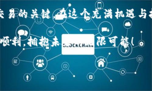   如何在TPWallet和MDEX上交易新币：快速上手指南 / 

 guanjianci TPWallet, MDEX, 新币交易, 区块链 /guanjianci 

引言：区块链世界的新机遇
在如今这个变幻莫测的区块链世界中，新币的交易机会越来越多。尤其是TPWallet和MDEX这两个平台，给投资者带来了极大的便利......但是，很多新手朋友可能会问：到底该如何在TPWallet和MDEX上进行新币交易呢？不要着急，这篇文章将带你逐步了解这个过程，并希望能为你解锁新的交易机会。

第一步：了解TPWallet与MDEX
首先，我们来简单了解一下TPWallet和MDEX。TPWallet是一个快速、安全的数字资产钱包，支持多种区块链资产的存储与管理。而MDEX则是一个去中心化交易所（DEX），它不仅具备流动性挖矿、交易、借贷等多重功能，更是汇聚了众多新币的交易机会。它们的结合像是一对完美的搭档，能够让你的新币交易之旅更加顺利......

第二步：注册和设置你的TPWallet账户
在开始交易之前，你需要拥有一个TPWallet账户。这个过程相对简单......首先，下载并安装TPWallet应用程序；然后，按照提示进行注册，确保你的账号安全，记得妥善保存助记词！这不仅是你的账户钥匙，也是你的资产保障。如果你不小心丢失了……那可就真的是“一切皆空”了。

第三步：购买些主流币种
为了在MDEX上交易新币，你需要在TPWallet里先购买一些主流币，比如ETH或BSC...这是什么意思呢？简单来说，主流币是交易新币的基础资产。在TPWallet中，你可以通过法币购买这些币，或者在其他平台上进行兑换。记住，每种新币的流动性和交易对都依赖于主要的加密货币......br
这样做可以确保你在交易时不会遭遇太大的滑点，也能让你的交易更加顺畅。

第四步：连接TPWallet与MDEX
这一部分可能是新手最感到困惑的，但其实很简单。当你在TPWallet中准备好一些主流币后，下一步就是将它和MDEX连接。那么，如何做到这一点呢？在MDEX网站上，有一个“连接钱包”的按钮......点击它，并选择TPWallet，然后按照提示授权链接。连接成功后，你就能看到你的钱包余额避而不见，仿佛在对你说：“来吧，交易新币吧！”

第五步：选择你想要交易的新币
现在你已经成功连接了TPWallet与MDEX，接下来就是最令人兴奋的部分！你可以浏览MDEX上的各种新币......然后，选择你感兴趣的币种，看看它的市场动态、社群支持等信息。对于新币来说，了解它的背景和团队会让你更加安心，避免买到像“空气币”这样的无底洞——这可是非常重要的！

第六步：下单交易新币
选择好理想的新币后，接下来就是下单。这时候，你会看到交易界面，你需要输入你希望交易的数量，并确认一下当前的价格。如果你觉得合适，就点击“交易”按钮......在这过程中，确保你耐心等待，查看确认信息......这时候，不要心急，任何错误的操作都会导致不可逆转的损失。

第七步：监控交易与资产管理
交易完成后，不要急着离开！你需要监控交易的进展和查看自己的资产。通过TPWallet，你能实时查看你的持仓状态与盈利情况。对于新币而言，价格波动往往比较大，所以随时关注市场动态非常重要......并且，考虑到新币项目的风险，你也要时常评估自己的投资决策。

第八步：学习与分享
在交易新币的过程中，不仅要学会怎样进行实际操作，还需要磨练自己的分析能力和市场判断力。加入一些社区、社交媒体，关注行业内的动态......与同好者分享自己的经验和心得，这样你会发现，自己在这个过程中逐渐成长！真的是“众人拾柴火焰高”，集思广益总会让你有所收获……

总结：新币交易的艺术与科学
总之，在TPWallet和MDEX上交易新币，不仅仅是一个简单的技术操作，更是一种艺术与科学的结合。了解市场、做好准备、保持警惕......这些都是成功交易的关键。在这个充满机遇与挑战的区块链时代，希望每一位投资者都能找到属于自己的那份成功。

记住，每次交易都是一个学习的过程，而在这个过程中，你将不断成长。无论成功或失败，每一步都是你通往成熟的搭桥。祝你在新币的交易旅程中一路顺利，拥抱未来的无限可能！

希望这篇文章能帮助到你，更多关于TPWallet和MDEX的资讯，我们会持续更新，敬请关注哦！