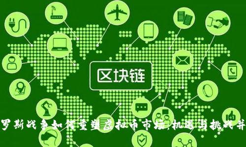 俄罗斯战争如何重塑虚拟币市场：机遇与挑战并存