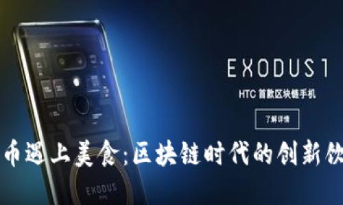 当虚拟币遇上美食：区块链时代的创新饮食文化