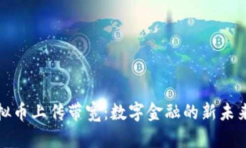 解密虚拟币上传带宽：数字金融的新未来与机遇