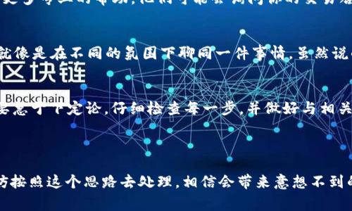 在数字货币的世界中，转账和交易的成功与否总是牵动着每位投资者的心。近来，有用户反馈在使用TPWallet将资产转至交易所时却未能成功收到资金，面对这一问题，相信很多人都感到紧张和困惑。那么，接下来就和大家详细聊聊这个话题。

tpwallet转到交易所没收到该如何处理？

1. 首先，检查转账状态
在任何一次转账之后，第一步都是检查转账状态。在TPWallet中，你可以查看到最近的交易记录，确认这笔钱是否已经成功发出。如果显示“交易已成功”，那就意味着你的资金已经离开了你的钱包。但是，如果出现“交易失败”或者“交易待确认”等状态，那可能就是问题的根源所在…

2. 了解区块链确认的流程
即使你的资金在TPWallet中显示为“交易已成功”，但在某些情况下，例如网络拥堵或交易费设置过低，这笔资金仍然可能需要一些时间才能在交易所中确认。这就像是在高峰时段，公交车总是延误—只要耐心等待，有时就能得到意外的欣喜……

3. 检查交易所的充值地址
很多时候，转账失败的原因可能是你选择了错误的充值地址。在进行转账之前，一定要仔细核对你所输入的充值地址…真的，不要小看这个错误，因为一旦资金转出，想要追回几乎是不可能的。确保所有信息都是正确的，这是非常重要的步骤。

4. 交易所的处理时间
不同的交易所对充值的处理时间也有所不同。你转账到的交易所是否需要手动审核？再比如，有些交易所可能每个区块的确认后才会自动入账…这些因素都在一定程度上影响了你的资金何时能被充分显示。所以，如果你在转账后稍微等待一下，然后再检查，也许一切就会迎刃而解……

5. 联系客服
如果你确认了上述所有步骤，但资金仍未到账，此时，联系交易所和TPWallet的客服就是必不可少的操作。他们能够提供更多专业的帮助，他们可能会询问你的交易哈希值（txid），通过这个信息来追踪你的资金去向… 大家要记得，有时候，只需一个简单的问题就能让事情变得清晰。

6. 对于跨链转账的注意
如果你通过TPWallet将资金转至一个不同链的交易所，比如以太坊转比特币，这可能会导致资产的丢失或无法到账。这就像是在不同的氛围下聊同一件事情，虽然说的都是货币，但却是不同的“语言”……这时候一定要注意确认使用的网络与交易所支持的网络一致，避免不必要的损失。

总结
在转账未到账的情况下，保持冷静是非常重要的—行走在数字货币的道路上，有时难免会遇到这样那样的小问题… 不要急于下定论，仔细检查每一步，并做好与相关方沟通的准备。希望大家在进行数字货币交易时，能够顺畅无忧，获得投资的成功……

关键词: TPWallet, 交易所, 转账失败, 区块链/guanjianci 

通过上述分析，我们希望你对“tpwallet转到交易所没收到”这个问题有了更深入的了解。如果今后再遇到类似情况，不妨按照这个思路去处理，相信会带来意想不到的效果。