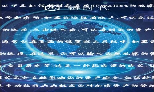 TPWallet的观察模式主要用于增强用户对其资产的管理和监控。以下是如何找到和启用TPWallet的观察模式的一些基本步骤：

1. 登录TPWallet
首先，你需要登录到你的TPWallet账户。确保你使用的是正确的账号和密码。如果你还没有账户，可以先注册一个。

2. 进入钱包管理界面
登录后，你会进入主界面。这里通常会有一个“钱包”或“资产管理”的选项，点击进入后，可以看到你的资产情况。

3. 查找观察模式
在钱包管理界面中，寻找“观察模式”或“查看资产”之类的选项。这通常会在页面的设置或工具栏中。如果你找不到，可以查看帮助文档或联系客服支持。

4. 添加资产到观察列表
一旦进入观察模式，通常会有一个“添加资产”或“管理观察列表”的选项。在这里，你可以输入你想观察的资产地址，无需将其转到你的钱包中，就可以实时监控其状态。

5. 监控资产动态
在观察模式下，你可以查看到该资产的实时数据，包括其市场价格、交易历史等。这是一种很方便的方式，让你可以在不直接拥有资产的情况下，仍然能够了解市场动态。

6. 注意安全与隐私
使用观察模式时，请注意保护自己的私钥和个人信息。虽然观察模式不会直接影响你的资产安全，但保持警惕依然重要。

通过这些步骤，你就可以顺利找到并使用TPWallet的观察模式。这个功能将大大提高你对加密资产的管理效率，帮助你更好地了解市场形势。希望这些信息对你有所帮助！