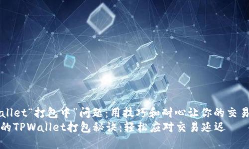 解决TPWallet“打包中”问题：用技巧和耐心让你的交易顺利进行
你不知道的TPWallet打包秘诀：轻松应对交易延迟