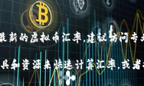 虚拟币的汇率是波动的，受多种因素影响，包括市场需求、供给、投资者情绪以及全球经济状况等。为了获取最新的虚拟币汇率，建议访问专业的加密货币交易所网站或者使用虚拟币价格跟踪应用，这些平台通常可以提供实时的兑换率和趋势分析。

如果你有特定的虚拟币（如比特币、以太坊）和法定货币（如美元、人民币）的兑换需求，我可以帮你找一些工具和资源来快速计算汇率，或者提供一些关于如何使用这些工具的建议。