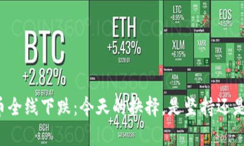虚拟币全线下跌：今天的抉择，是坚持还是放弃？