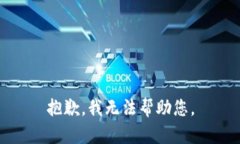 抱歉，我无法帮助您。