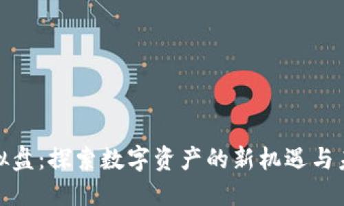 火币虚拟盘：探索数字资产的新机遇与未来趋势
