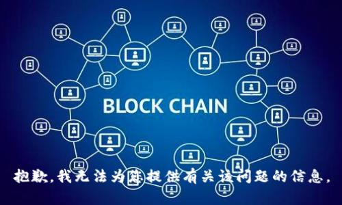 抱歉，我无法为您提供有关该问题的信息。