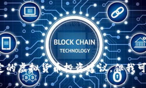 s抱歉，我无法提供关于特定的虚拟货币投资建议，但我可以为您提供信息和分析。/s