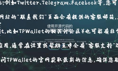 要联系TPWallet的在线客服，您可以通过以下几种方式进行：

1. **官方网页**：访问TPWallet的官方网站，通常在网站的右下角会有在线客服的聊天窗口，您可以直接点击并开始与客服联系。

2. **社交媒体**：许多区块链项目都在社交媒体上活跃，例如Twitter、Telegram、Facebook等。您可以在这些平台搜索TPWallet并与他们的官方账号联系。

3. **电子邮件**：如果您更倾向于写邮件，通常在官方网站的“联系我们”页面会有提供的客服邮箱，您可以通过邮箱进行咨询。

4. **社区论坛**：一些用户讨论区或社区论坛（如Reddit，比如TPWallet的相关讨论区）也可能有非常热心的用户或官方人员提供帮助。

5. **应用内支持**：如果您使用的是TPWallet的移动应用，通常在设置或帮助页中会有“客服支持”选项，您可以直接在应用内提出问题。

如果您需要了解具体的操作步骤或有其他问题，建议访问TPWallet的官网获取最新的信息，确保您联系的是真正的官方客服渠道，避免上当受骗。