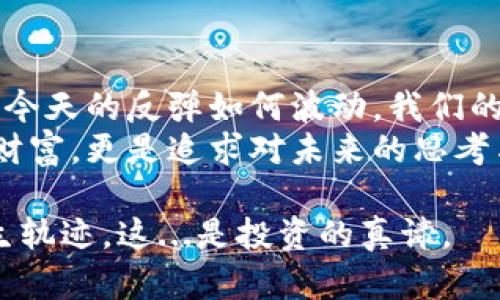   虚拟币市场今日强势反弹：牛市来了？投资者该如何应对？ / 
 guanjianci 虚拟币, 投资, 牛市, 反弹 /guanjianci 

引言：虚拟币的波动滋味
你见过过山车吗？不，不是那些游乐园里的，而是虚拟币市场的行情走势——那种让人又爱又恨的感觉。今天，许多投资者或许正在咬紧牙关，期待着那一声“反弹”。是的，今天的虚拟币市场似乎传递着一丝久违的希望...

今日反弹的背后：是什么驱动了市场？
作为一名虚拟币爱好者或投资者，我们总是在问题中徘徊：为什么某些时刻会出现反弹？今天的反弹又有什么样的因果关系？
首先，我们不得不提的是全球经济形势的变化。最近几周，各国的经济数据陆续公布，一些积极的信号无疑鼓舞了投资者的信心。例如，美国的就业数据强劲，通胀率有所缓和... 这样的消息总能给市场注入新鲜的活力。
其次，技术指标的调整也起到了关键的作用。当市场经过一段时间的下行期后，一些技术指标，如相对强弱指数（RSI）和移动平均线（MA）已经达到了超卖区域。这时，很多投资者开始反弹抄底...
再者，我们不能忽视社交媒体的影响力。今天，Twitter和Reddit上关于虚拟币的讨论火热，众多“韭菜”们聚集在一起，分享各自的观点...这种“集体情绪”在某种程度上也能推高价格。

牛市的信号：反弹是否意味着真正的转机？
反弹往往让人产生一种错觉：牛市即将来临。但，真的是这样吗？我想说，未必。市场的反弹并不一定意味着长期的转机，这种反复的震荡是市场的常态。
去年我们曾见证了一波又一波的“牛市”，然而，在狂热退去后，一些投资者瞬间又跌入恐慌。市场情绪如此波动，既让人感到刺激，又让人感受到无奈...
因此，作为一名投资者，重要的是要具备冷静思考的能力。我们要透过短期的波动，认真评估整体市场趋势，不要被一时的反弹冲昏了头脑。

理性投资：如何应对这次反弹？
那么，我们究竟应该如何应对今天的反弹呢？有几个建议供大家参考：
首先，要保持冷静。即使今天的反弹再强劲，也不要轻易抛出所有的资金。这是一场马拉松，而非短跑比赛。
其次，分散投资。如果你手中有多种虚拟币，考虑将资金分散在表现相对稳定的项目上，这样即使某一特定币种价格下跌，也能有效降低整体风险。
然后，及时关注市场动向。必要时，调整投资组合。市场消息瞬息万变，时刻保持信息敏感度，可以帮助你在正确的时机做出合理的决策...
最后，学习技术分析与基本面研究。掌握一些基本的分析技能，能帮助你更清晰、全面地理解市场动态。

未来展望：虚拟币市场的无限可能
虚拟币的未来究竟如何？在某些人的眼中，它是一场无休止的狂欢，而在另一些人眼中，它只是一次短暂的潮流。然而，随着去中心化金融（DeFi）和非同质化代币（NFT）的崛起，虚拟币的生态正变得愈发复杂而丰富...
这也许意味着，我们只是在这个新数字时代的起点上。未来，我们将见证更多的技术与应用落地，虚拟币可能不仅仅是一种投机工具，而成为数字经济体系中的重要一环。

结语：拥抱变化，迎接未来
总之，虚拟币市场的反弹让我们感受到市场的脉搏，但也提醒我们，投资需谨慎，保持理性。无论今天的反弹如何波动，我们的目标应该是拥抱变化，迎接未来...
让我们在这一波波动中，学会成长，学会变得更加成熟。在虚拟币的市场上，我们不仅仅是追逐财富，更是追求对未来的思考与理解。

所以，不妨静下心来，认真评估，思考每一个决定。毕竟，未来的每一个选择，都可能改变你的人生轨迹。这...是投资的真谛。