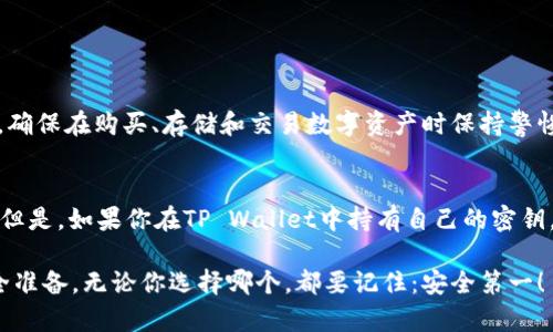 币安（Binance）和 TP Wallet 是两种不同的数字货币平台或钱包，它们的密钥系统也有所不同。下面我将详细解释它们之间的主要区别。

### 一、密钥的定义

在数字货币的世界里，密钥是用来管理和保护用户资产的重要工具。主要可以分为公钥和私钥两种，公钥用来接收资产，私钥则是用来控制资产的关键。如果你拥有一个钱包的私钥，你就可以对这个钱包中的资产进行转账和管理。

### 二、币安的密钥

1. 币安平台密钥
币安作为一种中心化交易所，用户的资产存储在币安提供的账户中。用户在注册时创建的账户将生成一个用户专属的密钥。然而，币安并不直接让用户掌握这些密钥，用户只需通过注册账户和设置密码来管理自己的资产。
在币安中，还有一种API密钥，这种密钥用于应用程序与币安交易所的接口交互。用户可以通过API密钥进行程序化交易、查询账户信息等操作，但同样地，用户需要在币安的设置页面中管理这个密钥，并保护自己的API密钥不被泄露。

2. 私钥和安全性
在中心化交易所如币安上，用户并不拥有控制其私钥的权利，这意味着如果币安出现安全问题，用户的资产可能会面临风险。这也是为什么许多币圈用户建议：在进行长期投资时，最好将资产转移到自己掌控的非托管钱包中。

### 三、TP Wallet的密钥

1. TP Wallet的结构
TP Wallet 通常被视为一种非托管钱包，意味着用户可以完全控制自己的私钥。当用户创建一个TP Wallet时，钱包会生成一对密钥：公钥和私钥。用户的地址就是公钥，而私钥则存储在用户的设备或安全备份中。
由于TP Wallet是用户自行管理的，因此用户对自己的资产有更高的安全性和控制力……可是一旦用户丢失了私钥，便无法再找回 wallet 中的资产，这就要求用户务必妥善保管自己的私钥。

2. 隐私与安全
在TP Wallet中，用户的信息和资产不存储在中央服务器上，因此提供了更高的隐私保护。如果你担心中心化平台可能遭受黑客攻击或其他安全隐患，使用TP Wallet将是一种更安全的选择。

### 四、总结比较

1. 归纳总结
币安的密钥和TP Wallet的密钥并不相同。币安是中心化交易所，用户权限相对有限；而TP Wallet则是去中心化的，用户拥有完全的控制权。使用币安时，你需要信任其平台的安全性；使用TP Wallet时，安全和责任则在用户自己手中。

2. 选择的考量
选择哪个钱包或平台，主要依据你的需求、对安全性的考量和个人偏好。你是否愿意承担保管私钥的责任？还是更愿意将这部分交给一个你信任的平台来管理？

### 五、个人建议

如果你是新手且不太熟悉区块链和私钥的管理，可以选择中心化交易所如币安进行入门；但如果你希望对自己的资产拥有更多的控制权和隐私保护，TP Wallet将是一个不错的选择，同时在使用中务必要妥善保管私钥。记住：无论选择哪种方式，安全都是至关重要的。

### 六、风险提示

1. 安全隐患
无论使用哪个平台或钱包，都要意识到数字货币市场的风险……这是一场没有硝烟的战争，知识就是你的武器。确保在购买、存储和交易数字资产时保持警惕。

2. 资产管理的真实案例
想象一下，如果你把所有的资金都放在一个中心化钱包里，而它在某天因为黑客攻击而被盗，你会是什么感觉？但是，如果你在TP Wallet中持有自己的密钥，并采取适当的安全措施，就会大大降低风险……这就是选择权的意义。

总结来说，不同平台和钱包的密钥管理方式不同，用户在选择时要根据自己的需求评估利与弊，做好充分的安全准备。无论你选择哪个，都要记住：安全第一！