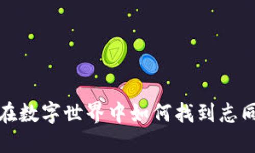 虚拟币交友：在数字世界中如何找到志同道合的伙伴？