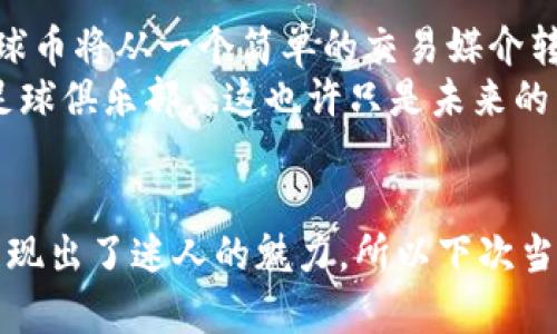 虚拟足球币：怎么玩转你的数字球队，赚取丰厚收益！  
虚拟足球, 足球币, 数字资产, 区块链/guanjianci  

引言：虚拟足球币的崛起  
在数字货币不断发展的今天，虚拟足球币作为一种新兴的数字资产，渐渐走进了越来越多足球迷的视野。什么是虚拟足球币？它在足球世界中又扮演着怎样的角色呢？  
虚拟足球币，顾名思义，就是一种与足球文化和交易结合的数字资产。无论你是忠实的球迷，还是热衷于投资的数字货币爱好者，虚拟足球币都能为你提供一个全新的体验，让你能够在数字世界中“掌控”你喜欢的球队，甚至在某种意义上提升你的球迷身份。这...真的是一个全新且充满激情的主题，然而究竟如何才能玩转这门游戏呢？  

虚拟足球币的基本概念  
虚拟足球币，是基于区块链技术发行的一种加密货币。这种货币不仅仅用于交易，更是一种虚拟权益的象征。持有某个球队的虚拟足球币，意味着你有参与该球队相关决策投票的权利，比如球队策略、球员签约等重要事务。通过这些操作，球迷们能够更加深参与到自己支持的球队的核心。  
在足球圈里，虚拟足球币已经吸引了大量的投资者和球迷。让我们以一个著名俱乐部为例——巴萨。持有巴萨的虚拟足球币，你就不仅是个普通的球迷，你是巴萨的代言人，拥有与其他球迷互动的权利，甚至能够参与该俱乐部的一些重要决策。这...说起来是不是让人热血沸腾呢？  

参与方式：如何获得虚拟足球币  
进入虚拟足球币的世界并不复杂。最常见的方法是通过交易所购买，或通过参与相关活动获得。很多时候，俱乐部会举行一些特别的活动，比如在线抽奖，或者购买球队纪念品或者门票获得的奖励。这些活动不仅能让你获得虚拟足球币，还能为你的球迷生涯增添更多色彩。  
当然，不同的俱乐部、不同类型的虚拟足球币，其获取方式和价值也各有所不同。有些虚拟足球币可能因需求增加而升值，而有些则可能因为流行趋势的改变而贬值...所以在参与前，建议大家一定要深入了解各种币种的市场行情，这...是保障自己资金安全的重要措施。  

虚拟足球币的投资潜力  
虚拟足球币的投资潜力，可以说是相当巨大的。就像任何一种资产一样，虚拟足球币的价值也受到市场供求、流行文化等多种因素的影响。现在，越来越多的俱乐部正在发行属于自己的虚拟足球币，这不仅能促进球迷的参与度，也对俱乐部的品牌价值起到了良好的提升作用。  
有趣的是，一些成功的球迷甚至通过虚拟足球币赚取了可观的收益。就好比历史悠久的英超球队曼联，其虚拟足球币因供不应求而价格一路上涨，这...让不少早期投资者尝到了甜头。然而，每项投资都有风险，尤其是在波动极大的数字货币市场中，如果你不能把握好时机，反而可能会导致损失。  

如何选择合适的虚拟足球币  
选择合适的虚拟足球币就像选择投资理论：要根据市场性质、风险评估来做决定。首先，了解不同俱乐部的币种，包括它们的流行程度、团队表现、币价动态等，是非常重要的。比如，一个刚崛起的新兴球队虽然可能前景宽广，却风险较高，而像巴萨、皇马这样的老牌球队，虽然相对稳定，却涨幅不如一些新兴球队来的迅猛...  
你是否听说过“趁热打铁”？在选择虚拟足球币时也是如此。在球队表现优异时，虚拟足球币的需求通常也会随之上升。因此，保持对球队表现的持续关注，能够帮助你更好地规划投资策略。  

虚拟足球币的前景展望  
在未来的几年里，虚拟足球币有着无限可能。随着区块链技术的发展，越来越多的俱乐部将使用这种技术来与球迷建立更紧密的联系。这意味着，虚拟足球币将从一个简单的交易媒介转变为球迷与俱乐部之间的桥梁，更像是一种利益共同体。  
另外，随着技术的创新，可能我们会看到更多的应用场景，比如在虚拟现实（VR）中使用虚拟足球币购买虚拟门票，或者组建一个完全由数字资产构成的足球俱乐部...这也许只是未来的开始，是否让你思考起虚拟足球币的巨大潜力？  

总结：虚拟足球币的魅力  
总而言之，虚拟足球币正在以其独特的方式，引领着足球文化的新潮流。在这个数字时代，无论是作为投资工具，还是作为球迷互动平台，虚拟足球币都展现出了迷人的魅力。所以下次当你听到有人谈论虚拟足球币时，不要再只是好奇…而是开始参与，或许这将会是你跟上未来趋势的一小步，但又是你成为数字足球精英的一大步！
