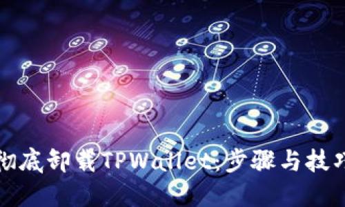 如何彻底卸载TPWallet：步骤与技巧详解