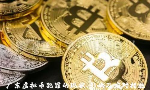 
广东虚拟币犯罪的现状、影响及应对措施