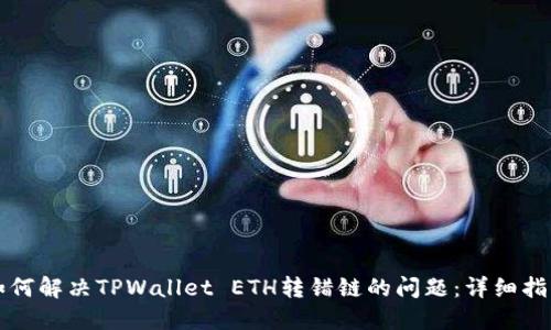 如何解决TPWallet ETH转错链的问题：详细指南