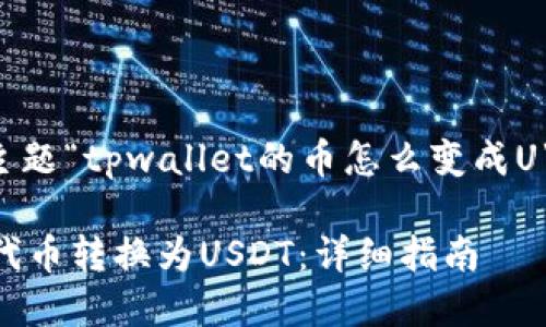 以下是根据您提供的主题“tpwallet的币怎么变成U”的友好和相关关键词：

如何将TPWallet中的代币转换为USDT：详细指南