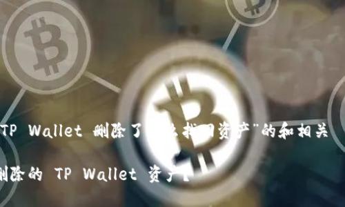 下面是关于“TP Wallet 删除了怎么找回资产”的和相关  内容的示例。

如何找回被删除的 TP Wallet 资产？