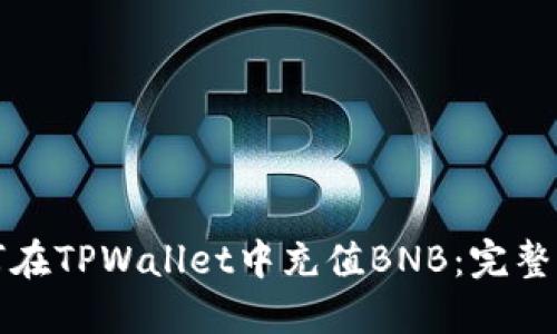 如何在TPWallet中充值BNB：完整指南