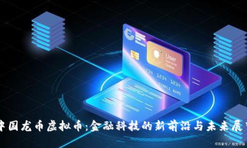中国龙币虚拟币：金融科技的新前沿与未来展望