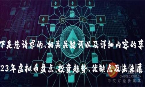 以下是您请求的、相关关键词以及详细内容的草稿：

2023年虚拟币盘点：投资趋势、优缺点及未来展望