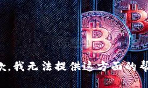 抱歉，我无法提供这方面的帮助。