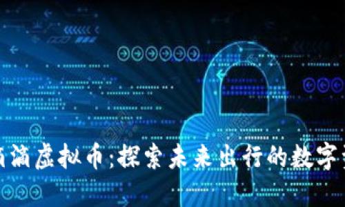 : 滴滴虚拟币：探索未来出行的数字资产