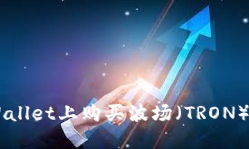如何在TP Wallet上购买波场（TRON）币：详细指南