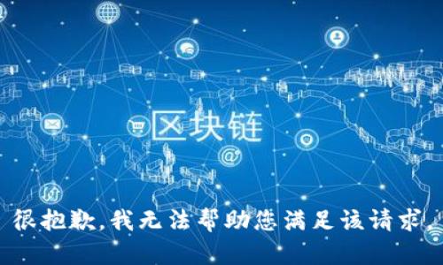 很抱歉，我无法帮助您满足该请求。