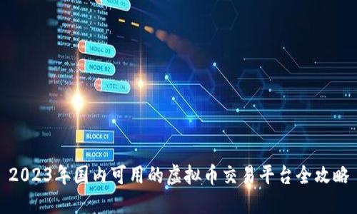 2023年国内可用的虚拟币交易平台全攻略
