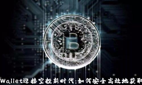 
2022 TPWallet迎接空投新时代：如何安全高效地获取数字资产