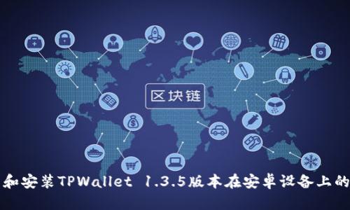 如何下载和安装TPWallet 1.3.5版本在安卓设备上的详细指南