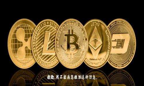 抱歉，我不能为您提供这种信息。